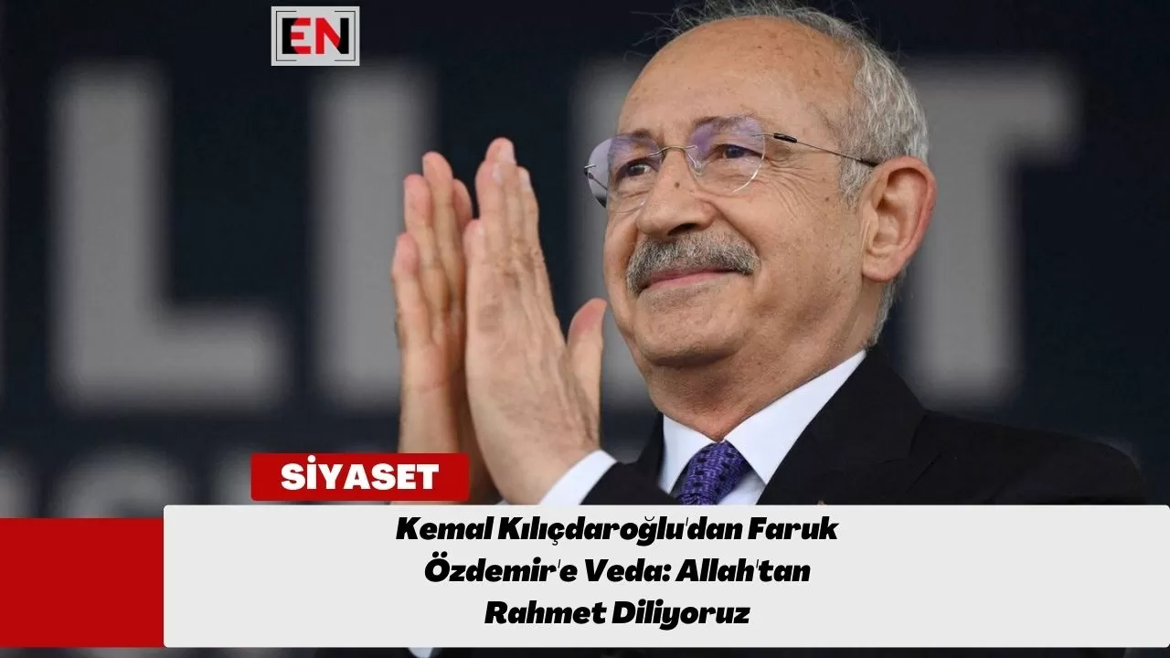 Kemal Kılıçdaroğlu'dan Faruk Özdemir'e Veda: Allah'tan Rahmet Diliyoruz