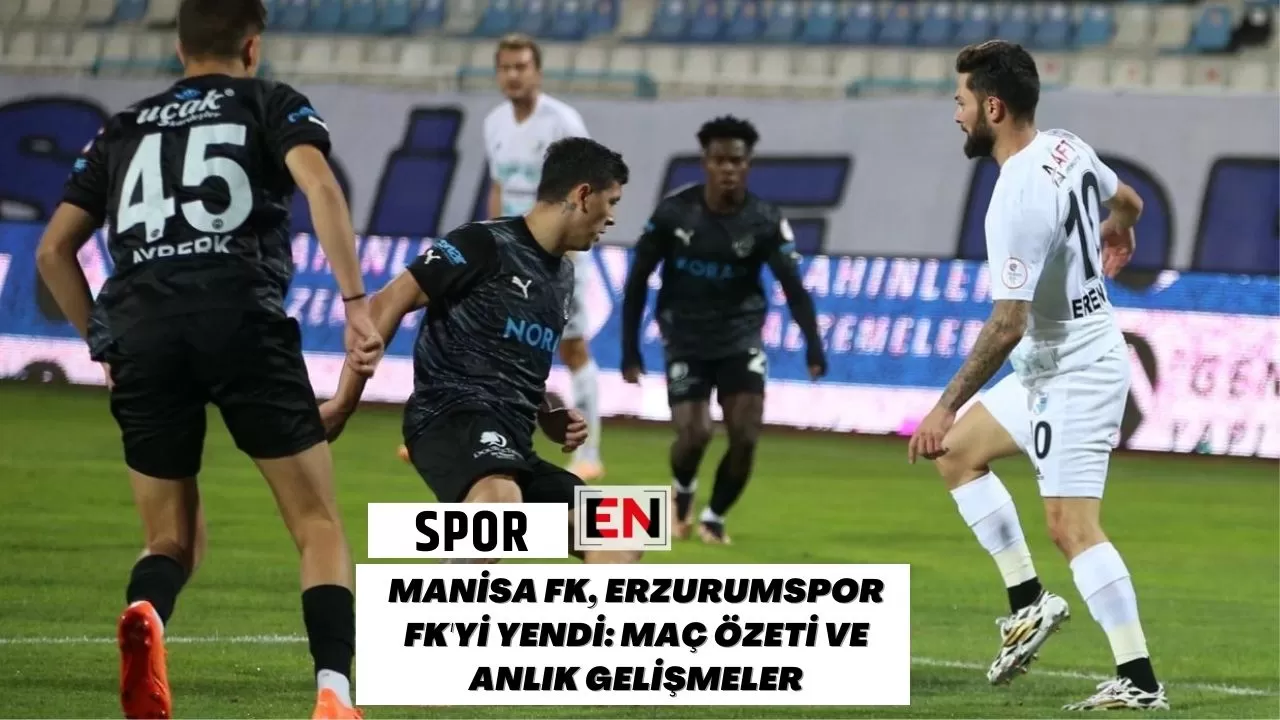 Manisa FK, Erzurumspor FK'yi Yendi: Maç Özeti ve Anlık Gelişmeler