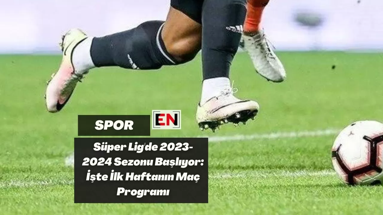 Süper Lig'de 2023-2024 Sezonu Başlıyor: İşte İlk Haftanın Maç Programı