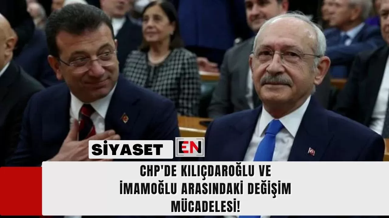 CHP'de Kılıçdaroğlu ve İmamoğlu Arasındaki Değişim Mücadelesi!