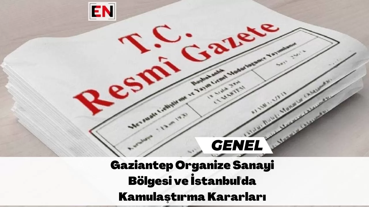 Gaziantep Organize Sanayi Bölgesi ve İstanbul'da Kamulaştırma Kararları